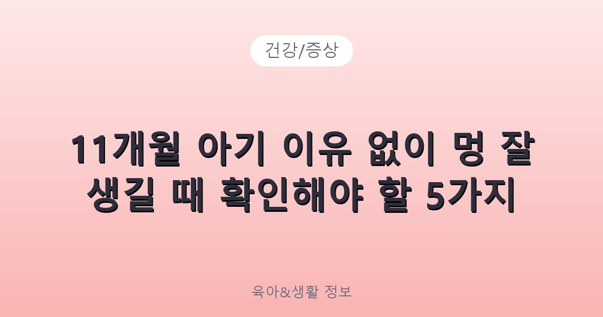 11개월 아기 이유 없이 멍 잘 생길 때 확인해야 할 5가지 - 건강/증상 리뷰 이미지
