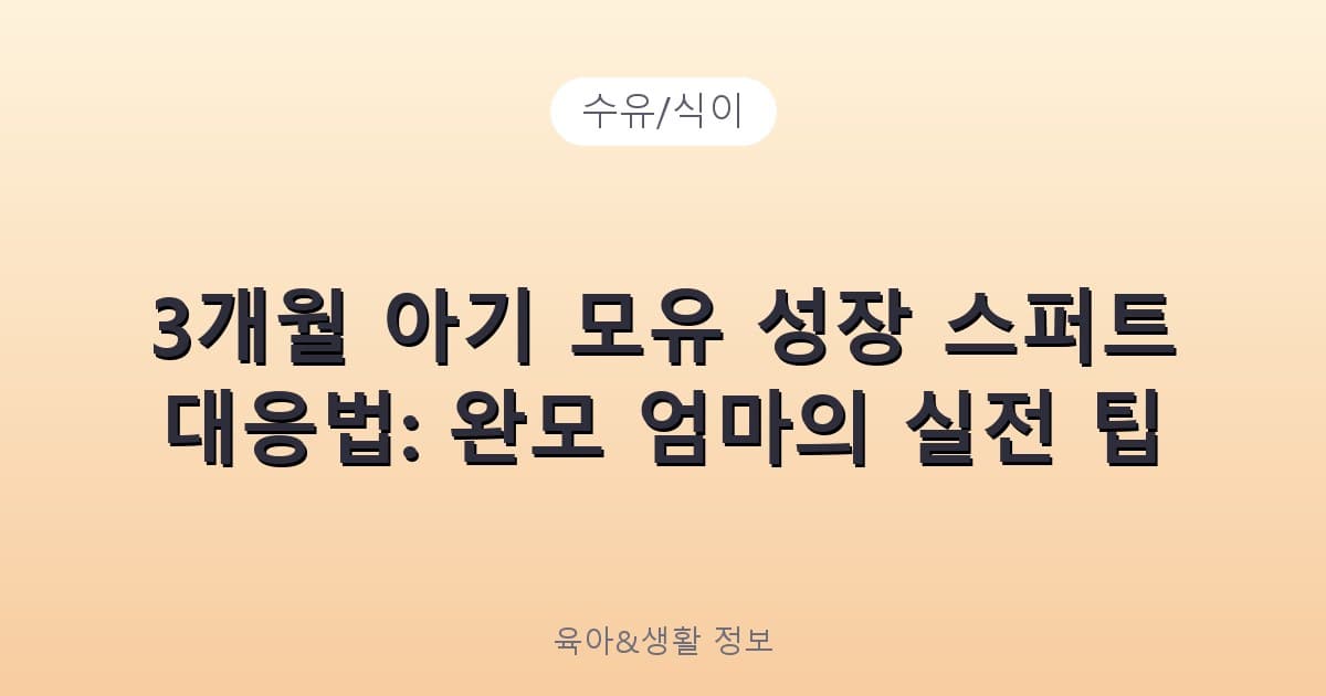 3개월 아기 모유 성장 스퍼트 대응법: 완모 엄마의 실전 팁 - 수유/식이 관련 콘텐츠