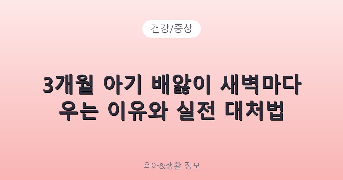 3개월 아기 배앓이 새벽마다 우는 이유와 실전 대처법 - 건강/증상 리뷰 이미지