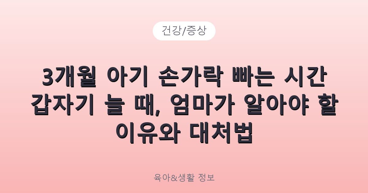 3개월 아기 손가락 빠는 시간 갑자기 늘 때, 엄마가 알아야 할 이유와 대처법 - 건강/증상 관련 콘텐츠