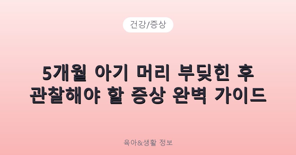5개월 아기 머리 부딪힌 후 관찰해야 할 증상 완벽 가이드 - 건강/증상 리뷰 이미지