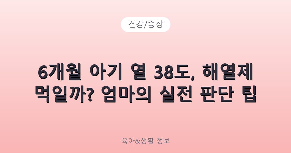 6개월 아기 열 38도, 해열제 먹일까? 엄마의 실전 판단 팁 - 건강/증상 리뷰 이미지
