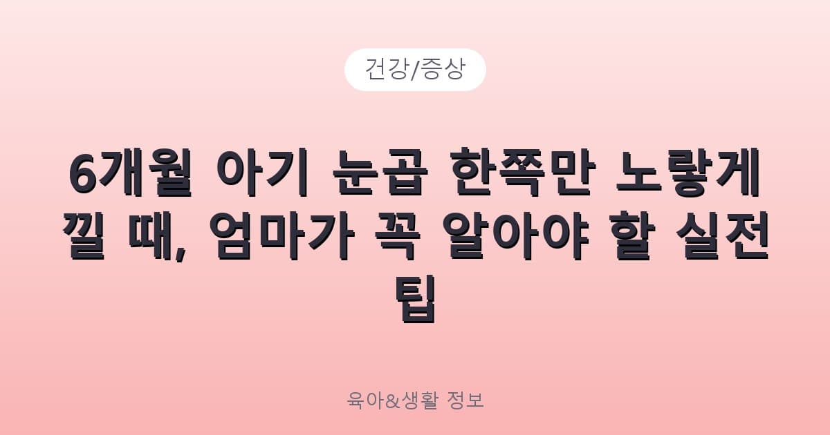 6개월 아기 눈곱 한쪽만 노랗게 낄 때, 엄마가 꼭 알아야 할 실전 팁 - 건강/증상 리뷰 이미지