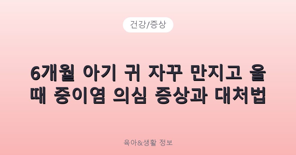 6개월 아기 귀 자꾸 만지고 울 때 중이염 의심 증상과 대처법 - 건강/증상 리뷰 이미지