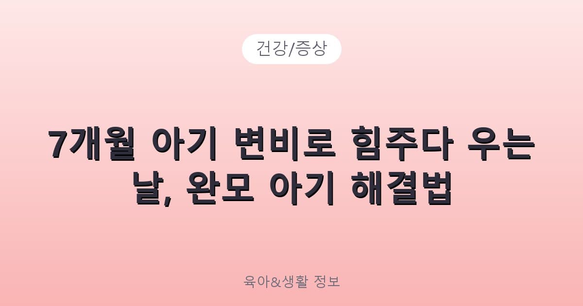 7개월 아기 변비로 힘주다 우는 날, 완모 아기 해결법 - 건강/증상 관련 콘텐츠