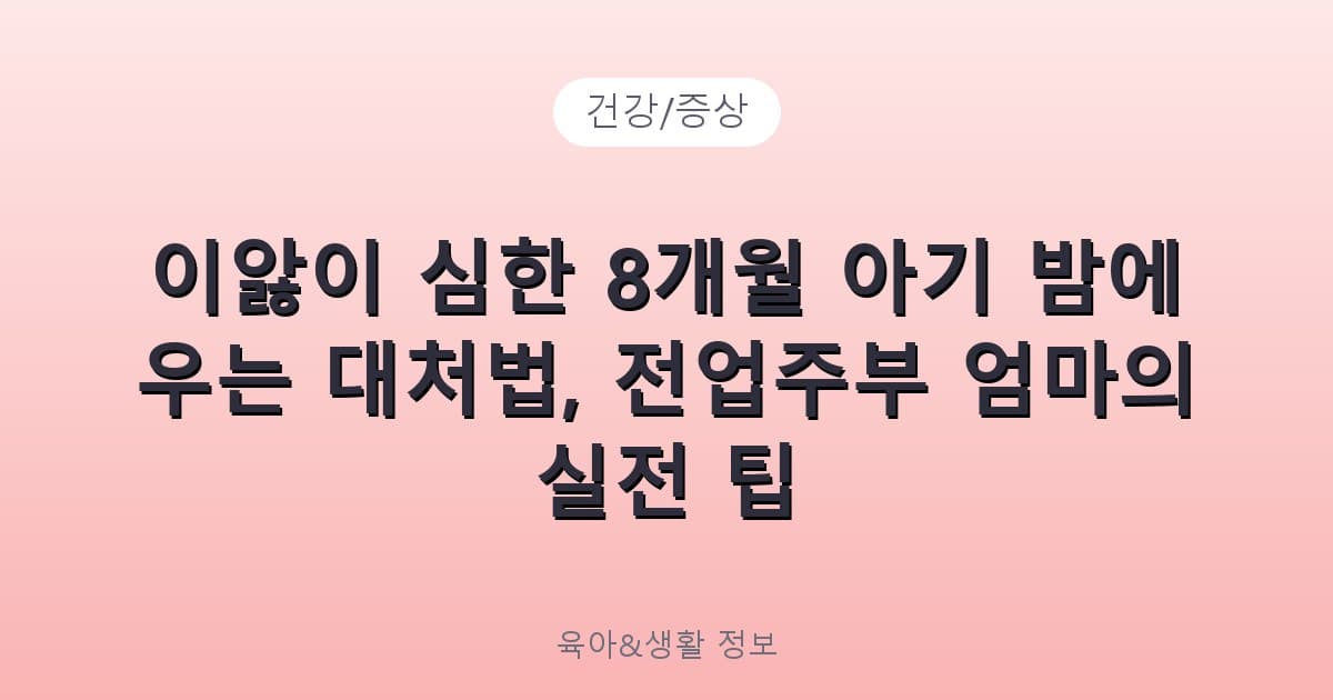 이앓이 심한 8개월 아기 밤에 우는 대처법, 전업주부 엄마의 실전 팁 - 건강/증상 리뷰 이미지
