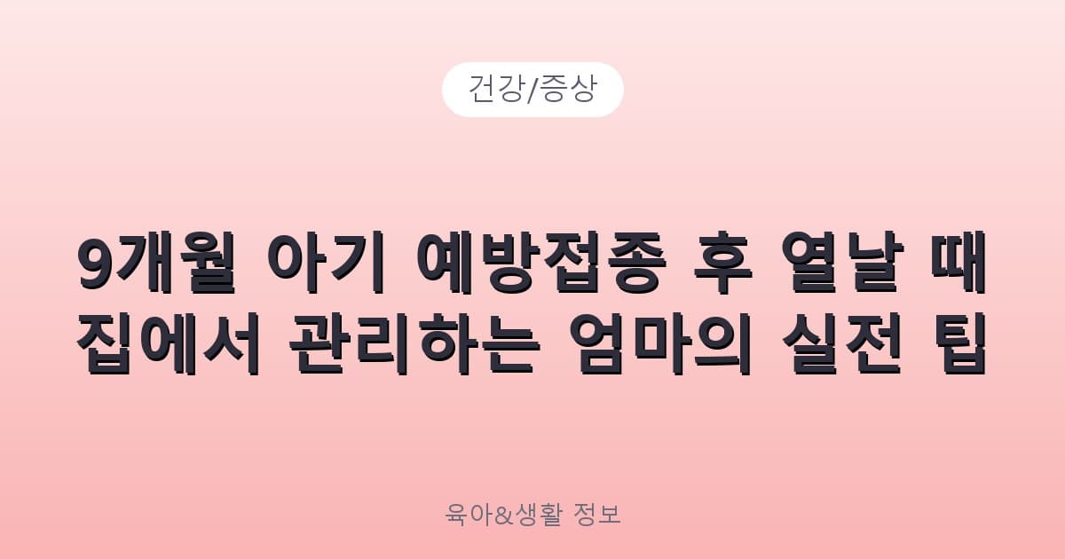 9개월 아기 예방접종 후 열날 때 집에서 관리하는 엄마의 실전 팁 - 건강/증상 리뷰 이미지