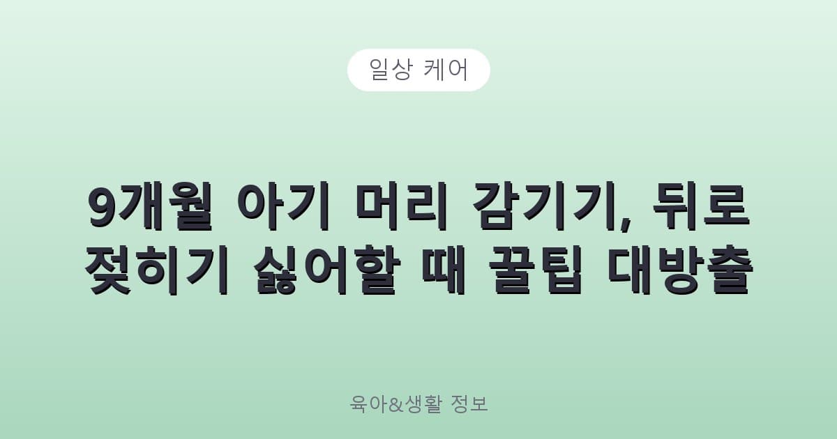 9개월 아기 머리 감기기, 뒤로 젖히기 싫어할 때 꿀팁 대방출 - 일상 케어 관련 콘텐츠
