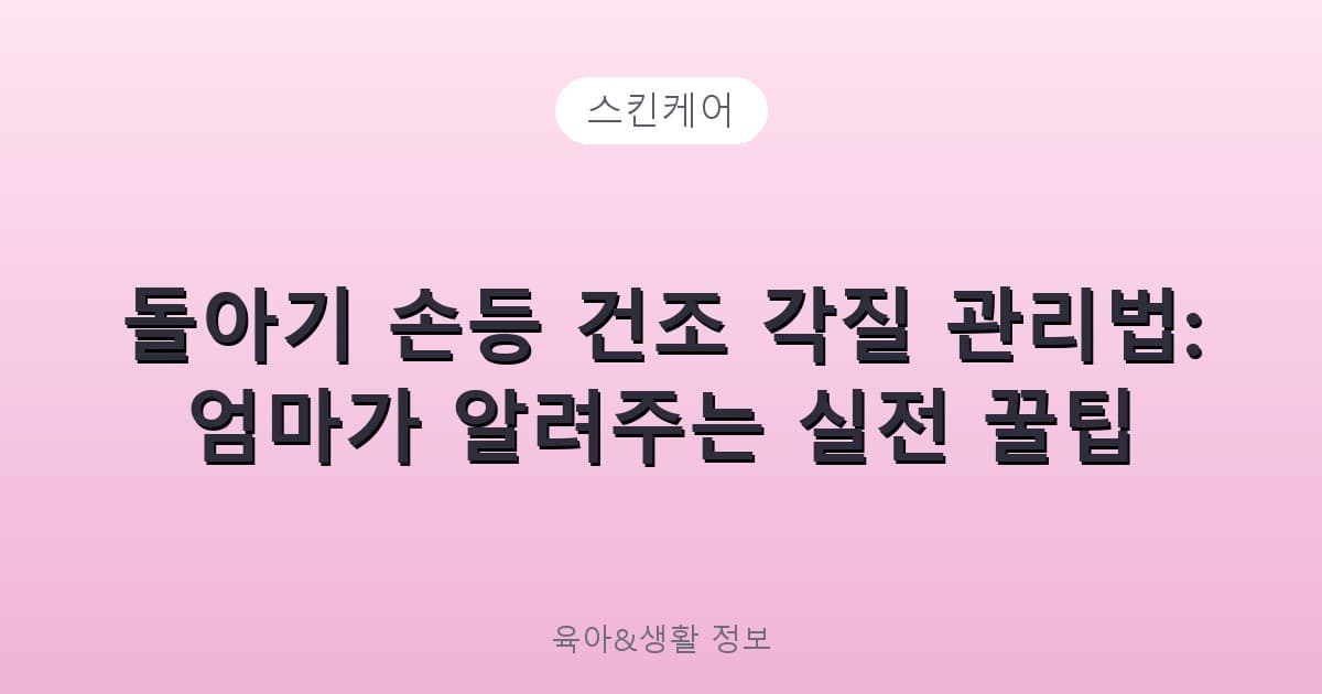 돌아기 손등 건조 각질 관리법: 엄마가 알려주는 실전 꿀팁 - 스킨케어 리뷰 이미지