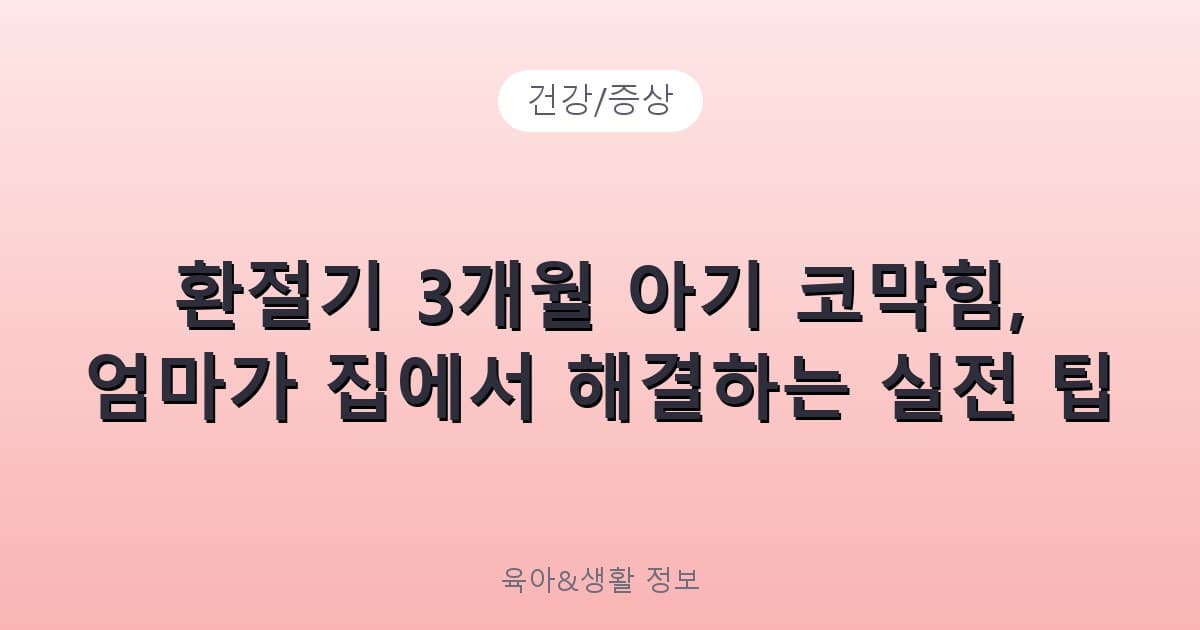 환절기 3개월 아기 코막힘, 엄마가 집에서 해결하는 실전 팁 - 건강/증상 리뷰 이미지