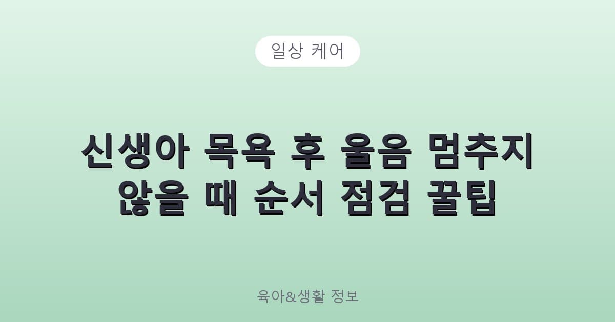 신생아 목욕 후 울음 멈추지 않을 때 순서 점검 꿀팁 - 일상 케어 리뷰 이미지