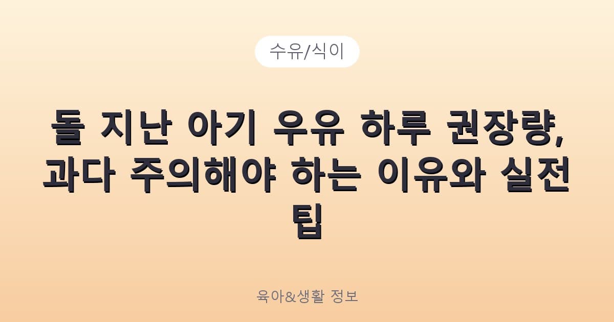 돌 지난 아기 우유 하루 권장량, 과다 주의해야 하는 이유와 실전 팁 - 수유/식이 리뷰 이미지