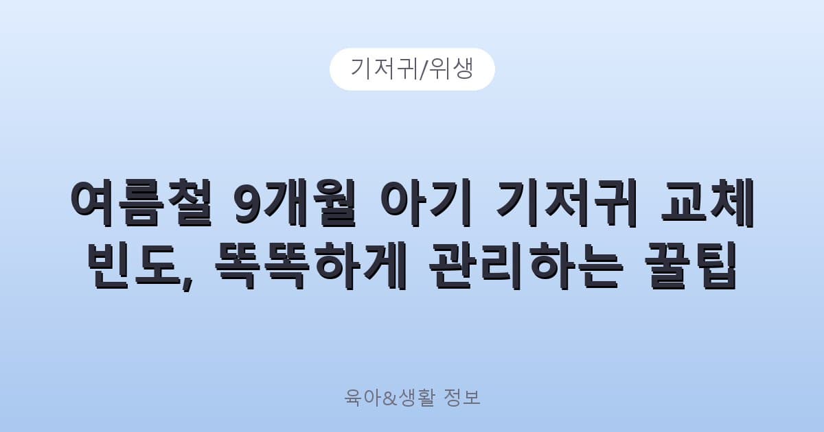 여름철 9개월 아기 기저귀 교체 빈도, 똑똑하게 관리하는 꿀팁 - 기저귀/위생 리뷰 이미지