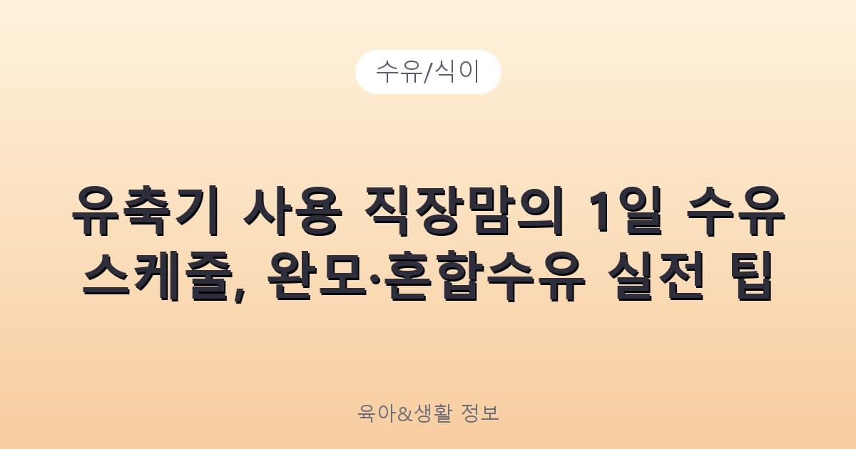 유축기 사용 직장맘의 1일 수유 스케줄, 완모·혼합수유 실전 팁 - 수유/식이 리뷰 이미지